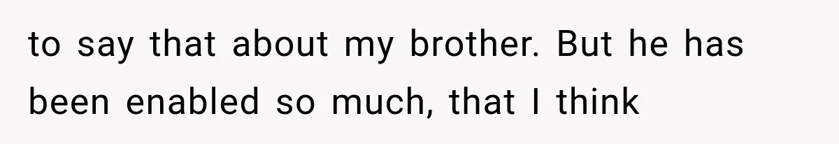 She Spent Years Supporting Her Brother’s Children, Then Her Family Expected Her to Become Their Parent to say that about my brother. But he has been enabled so much, that I think