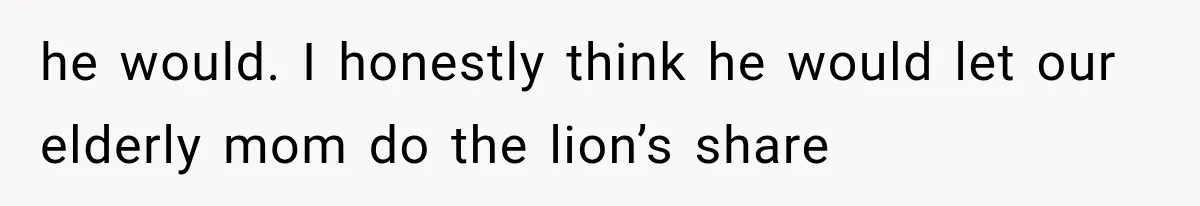 She Spent Years Supporting Her Brother’s Children, Then Her Family Expected Her to Become Their Parent he would. I honestly think he would let our elderly mom do the lion’s share