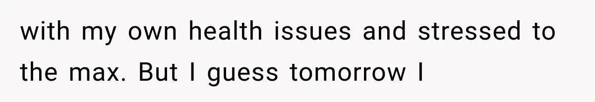 She Spent Years Supporting Her Brother’s Children, Then Her Family Expected Her to Become Their Parent with my own health issues and stressed to the max. But I guess tomorrow I