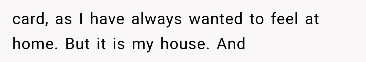 She Spent Years Supporting Her Brother’s Children, Then Her Family Expected Her to Become Their Parent card, as I have always wanted to feel at home. But it is my house. And