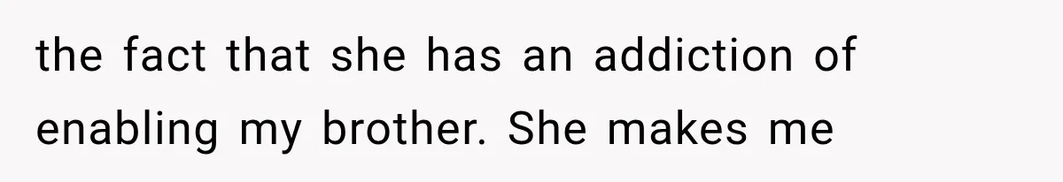 She Spent Years Supporting Her Brother’s Children, Then Her Family Expected Her to Become Their Parent the fact that she has an addiction of enabling my brother. She makes me
