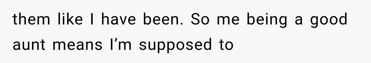 She Spent Years Supporting Her Brother’s Children, Then Her Family Expected Her to Become Their Parent them like I have been. So me being a good aunt means I’m supposed to