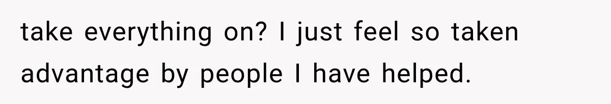 She Spent Years Supporting Her Brother’s Children, Then Her Family Expected Her to Become Their Parent take everything on? I just feel so taken advantage by people I have helped.