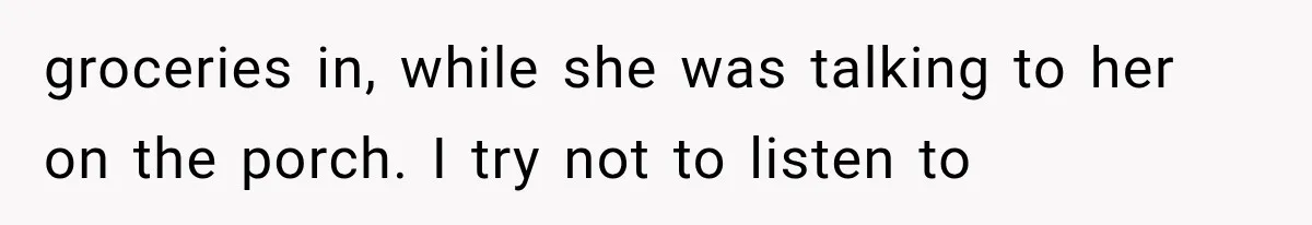 She Spent Years Supporting Her Brother’s Children, Then Her Family Expected Her to Become Their Parent groceries in, while she was talking to her on the porch. I try not to listen to