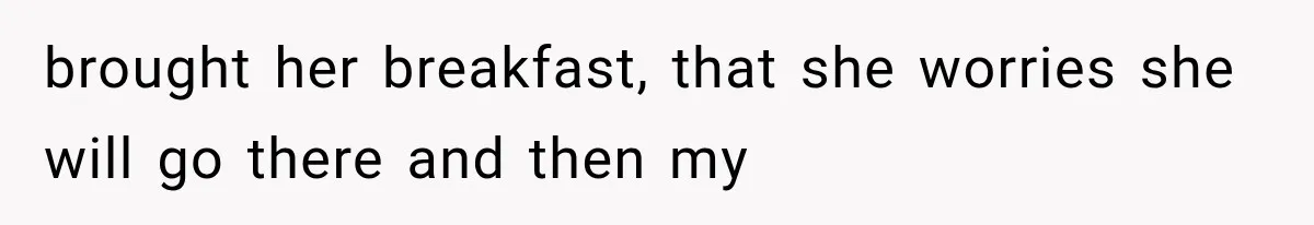 She Spent Years Supporting Her Brother’s Children, Then Her Family Expected Her to Become Their Parent brought her breakfast, that she worries she will go there and then my