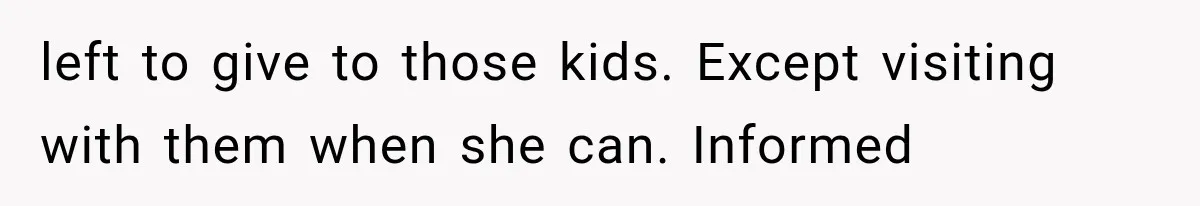 She Spent Years Supporting Her Brother’s Children, Then Her Family Expected Her to Become Their Parent left to give to those kids. Except visiting with them when she can. Informed