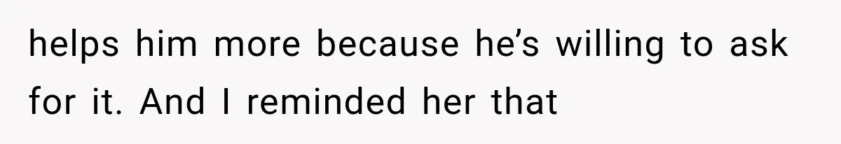 She Spent Years Supporting Her Brother’s Children, Then Her Family Expected Her to Become Their Parent helps him more because he’s willing to ask for it. And I reminded her that