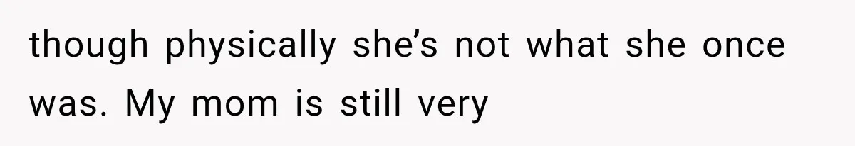 She Spent Years Supporting Her Brother’s Children, Then Her Family Expected Her to Become Their Parent though physically she’s not what she once was. My mom is still very
