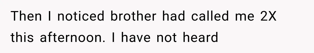 She Spent Years Supporting Her Brother’s Children, Then Her Family Expected Her to Become Their Parent Then I noticed brother had called me 2X this afternoon. I have not heard