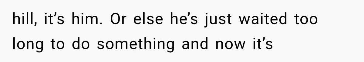 She Spent Years Supporting Her Brother’s Children, Then Her Family Expected Her to Become Their Parent hill, it’s him. Or else he’s just waited too long to do something and now it’s