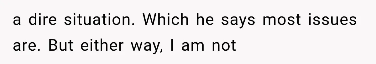 She Spent Years Supporting Her Brother’s Children, Then Her Family Expected Her to Become Their Parent a dire situation. Which he says most issues are. But either way, I am not