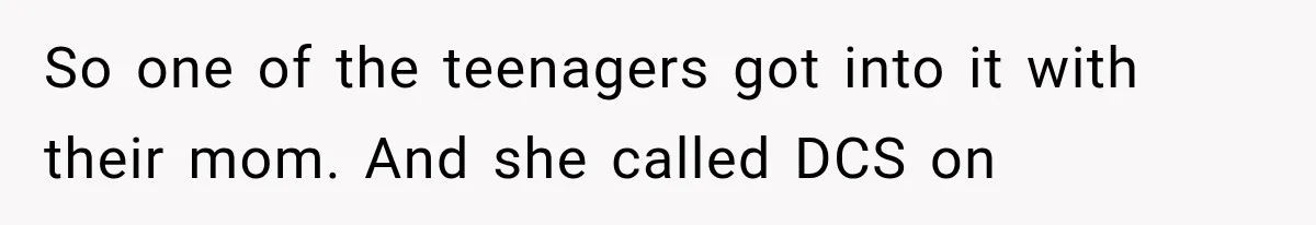 She Spent Years Supporting Her Brother’s Children, Then Her Family Expected Her to Become Their Parent So one of the teenagers got into it with their mom. And she called DCS on