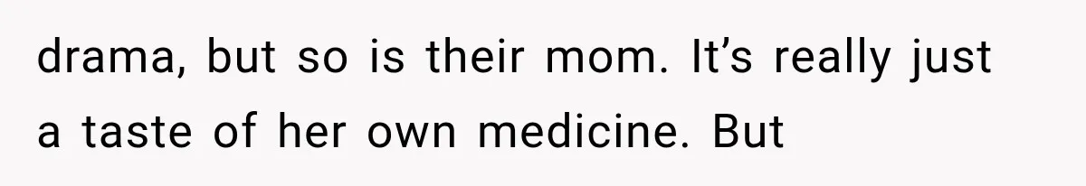 She Spent Years Supporting Her Brother’s Children, Then Her Family Expected Her to Become Their Parent drama, but so is their mom. It’s really just a taste of her own medicine. But