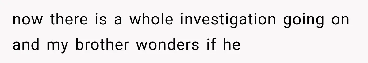 She Spent Years Supporting Her Brother’s Children, Then Her Family Expected Her to Become Their Parent now there is a whole investigation going on and my brother wonders if he