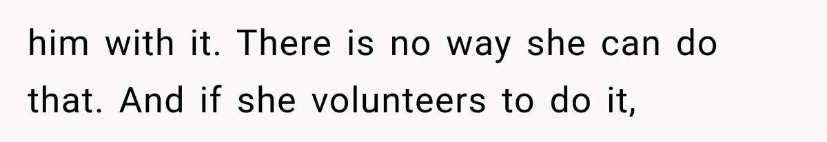 She Spent Years Supporting Her Brother’s Children, Then Her Family Expected Her to Become Their Parent him with it. There is no way she can do that. And if she volunteers to do it,