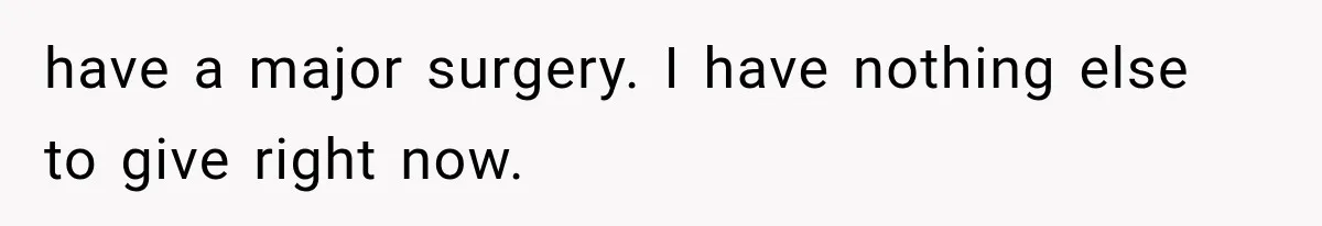 She Spent Years Supporting Her Brother’s Children, Then Her Family Expected Her to Become Their Parent have a major surgery. I have nothing else to give right now.