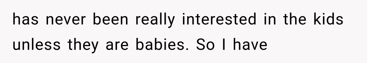She Spent Years Supporting Her Brother’s Children, Then Her Family Expected Her to Become Their Parent has never been really interested in the kids unless they are babies. So I have