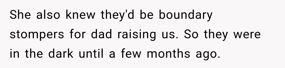 She also knew they'd be boundary stompers for dad raising us. So they were in the dark until a few months ago.