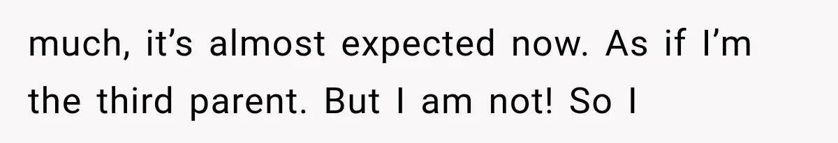 She Spent Years Supporting Her Brother’s Children, Then Her Family Expected Her to Become Their Parent much, it’s almost expected now. As if I’m the third parent. But I am not! So I