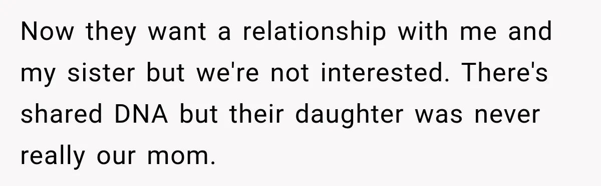 Now they want a relationship with me and my sister but we're not interested. There's shared DNA but their daughter was never really our mom.