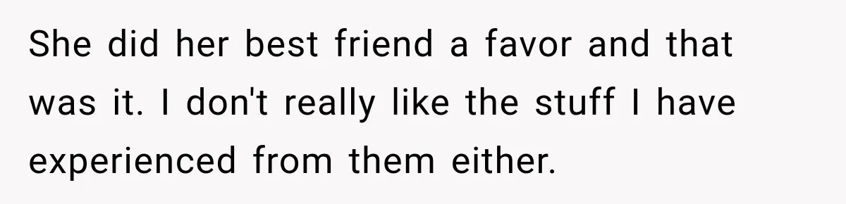 She did her best friend a favor and that was it. I don't really like the stuff I have experienced from them either.