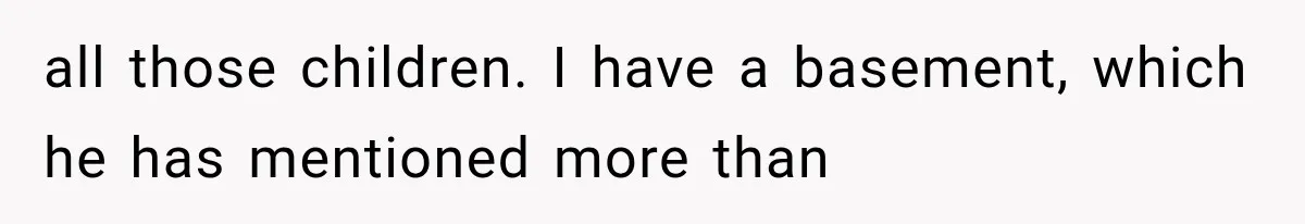 She Spent Years Supporting Her Brother’s Children, Then Her Family Expected Her to Become Their Parent all those children. I have a basement, which he has mentioned more than