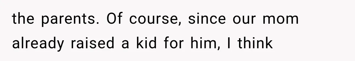 She Spent Years Supporting Her Brother’s Children, Then Her Family Expected Her to Become Their Parent the parents. Of course, since our mom already raised a kid for him, I think