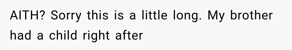 She Spent Years Supporting Her Brother’s Children, Then Her Family Expected Her to Become Their Parent AITH? Sorry this is a little long. My brother had a child right after