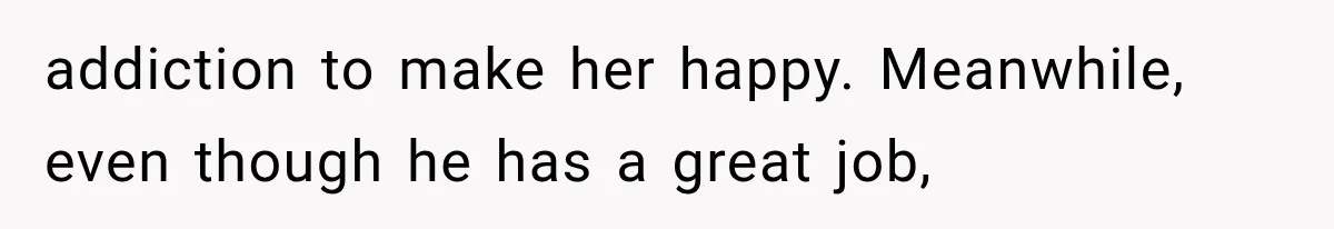 She Spent Years Supporting Her Brother’s Children, Then Her Family Expected Her to Become Their Parent addiction to make her happy. Meanwhile, even though he has a great job,