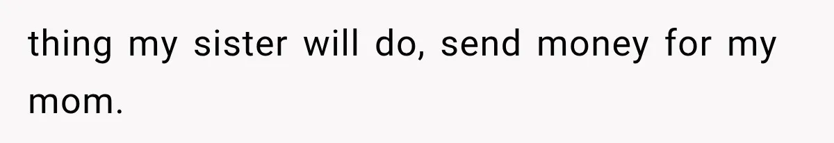 She Spent Years Supporting Her Brother’s Children, Then Her Family Expected Her to Become Their Parent thing my sister will do, send money for my mom.