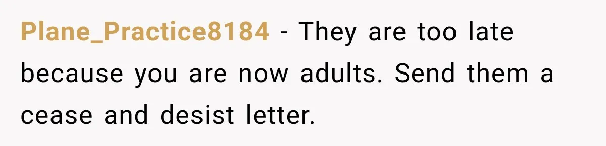 Plane_Practice8184 − They are too late because you are now adults. Send them a cease and desist letter.