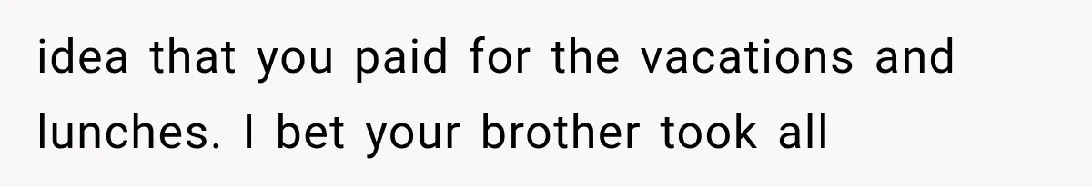 She Spent Years Supporting Her Brother’s Children, Then Her Family Expected Her to Become Their Parent idea that you paid for the vacations and lunches. I bet your brother took all