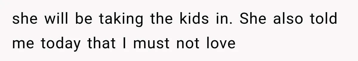 She Spent Years Supporting Her Brother’s Children, Then Her Family Expected Her to Become Their Parent she will be taking the kids in. She also told me today that I must not love