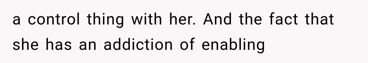 She Spent Years Supporting Her Brother’s Children, Then Her Family Expected Her to Become Their Parent a control thing with her. And the fact that she has an addiction of enabling