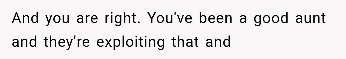 She Spent Years Supporting Her Brother’s Children, Then Her Family Expected Her to Become Their Parent And you are right. You've been a good aunt and they're exploiting that and