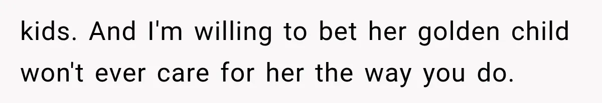 She Spent Years Supporting Her Brother’s Children, Then Her Family Expected Her to Become Their Parent kids. And I'm willing to bet her golden child won't ever care for her the way you do.