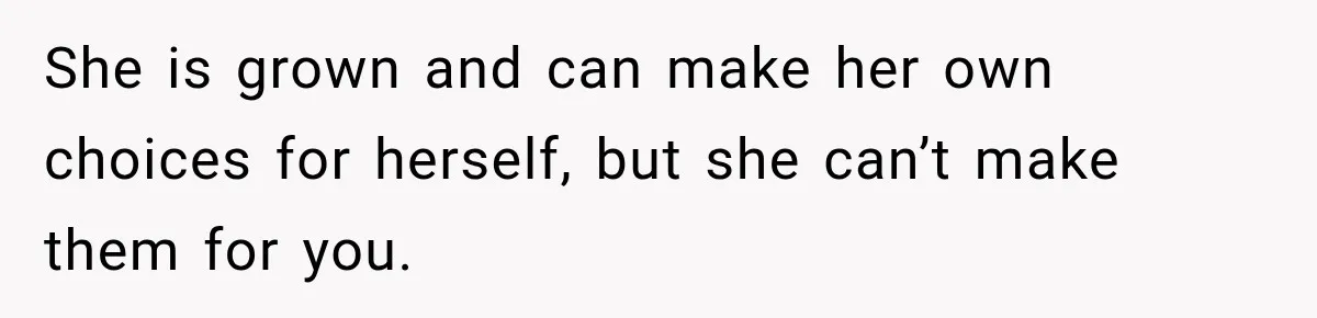She Spent Years Supporting Her Brother’s Children, Then Her Family Expected Her to Become Their Parent She is grown and can make her own choices for herself, but she can’t make them for you.