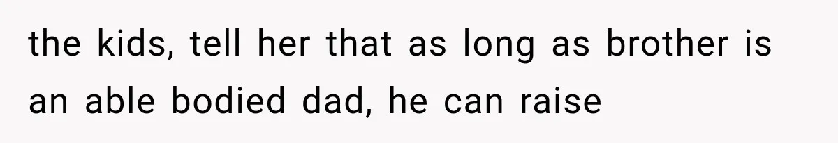 She Spent Years Supporting Her Brother’s Children, Then Her Family Expected Her to Become Their Parent the kids, tell her that as long as brother is an able bodied dad, he can raise