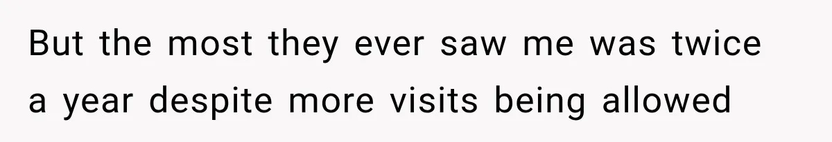 But the most they ever saw me was twice a year despite more visits being allowed