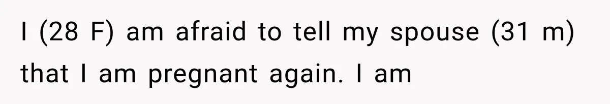 She Feared Telling Her Husband About Baby Number Four, Then the Hospital Revealed a Bigger Twist I (28 F) am afraid to tell my spouse (31 m) that I am pregnant again. I am