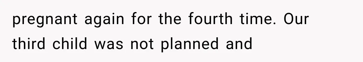 She Feared Telling Her Husband About Baby Number Four, Then the Hospital Revealed a Bigger Twist pregnant again for the fourth time. Our third child was not planned and