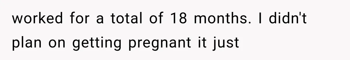 She Feared Telling Her Husband About Baby Number Four, Then the Hospital Revealed a Bigger Twist worked for a total of 18 months. I didn't plan on getting pregnant it just