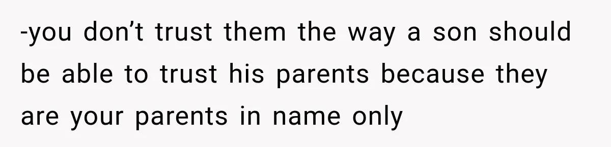 -you don’t trust them the way a son should be able to trust his parents because they are your parents in name only