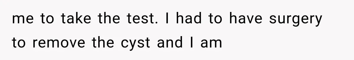 She Feared Telling Her Husband About Baby Number Four, Then the Hospital Revealed a Bigger Twist me to take the test. I had to have surgery to remove the cyst and I am