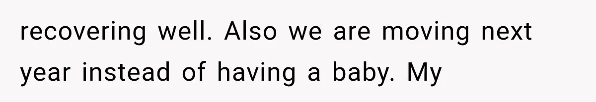 She Feared Telling Her Husband About Baby Number Four, Then the Hospital Revealed a Bigger Twist recovering well. Also we are moving next year instead of having a baby. My