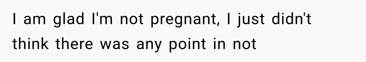 She Feared Telling Her Husband About Baby Number Four, Then the Hospital Revealed a Bigger Twist I am glad I'm not pregnant, I just didn't think there was any point in not