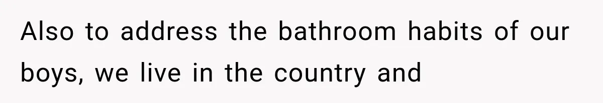 She Feared Telling Her Husband About Baby Number Four, Then the Hospital Revealed a Bigger Twist Also to address the bathroom habits of our boys, we live in the country and