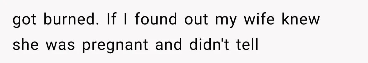 She Feared Telling Her Husband About Baby Number Four, Then the Hospital Revealed a Bigger Twist got burned. If I found out my wife knew she was pregnant and didn't tell