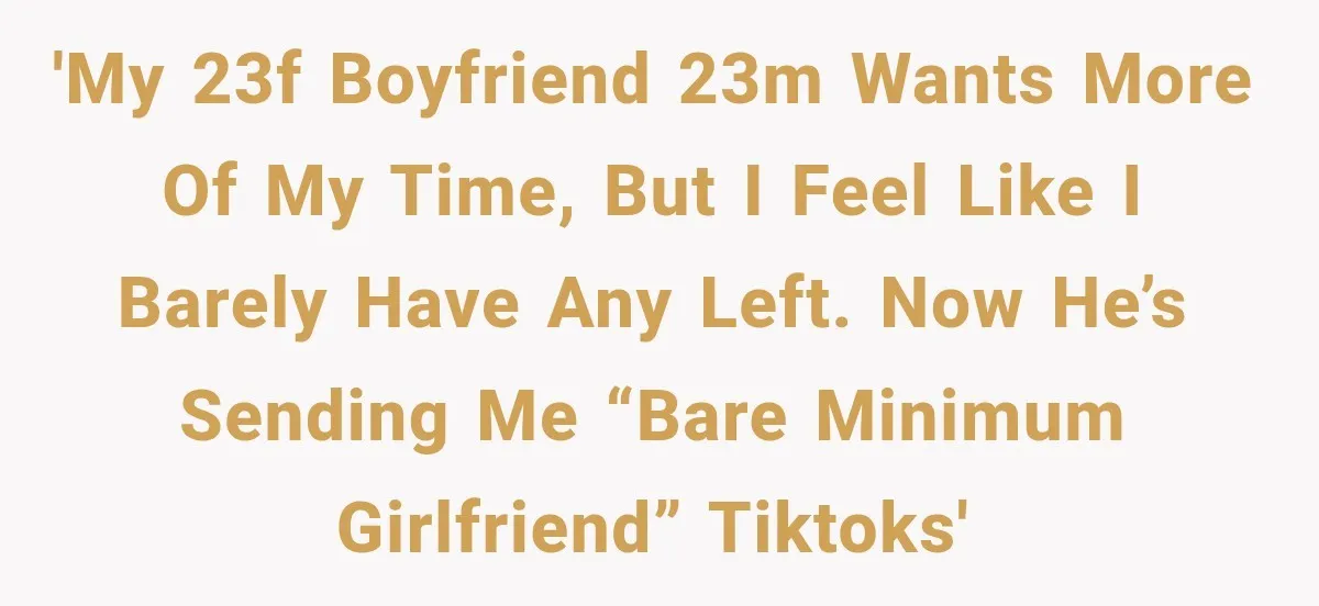 'My 23F boyfriend 23M wants more of my time, but I feel like I barely have any left. Now he’s sending me “bare minimum girlfriend” TikToks'