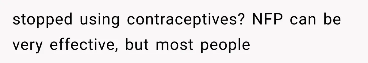 She Feared Telling Her Husband About Baby Number Four, Then the Hospital Revealed a Bigger Twist stopped using contraceptives? NFP can be very effective, but most people